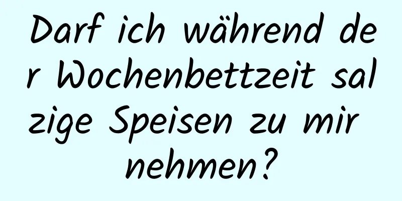 Darf ich während der Wochenbettzeit salzige Speisen zu mir nehmen?