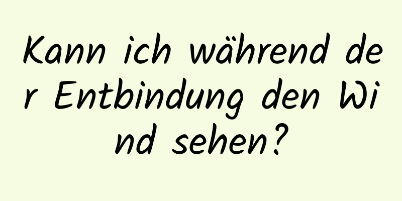 Kann ich während der Entbindung den Wind sehen?