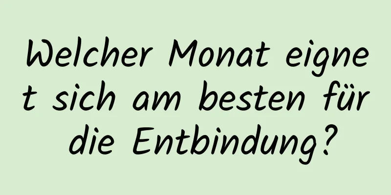 Welcher Monat eignet sich am besten für die Entbindung?