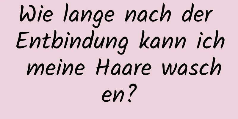 Wie lange nach der Entbindung kann ich meine Haare waschen?
