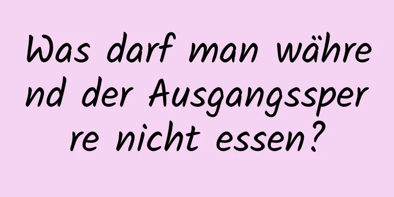 Was darf man während der Ausgangssperre nicht essen?
