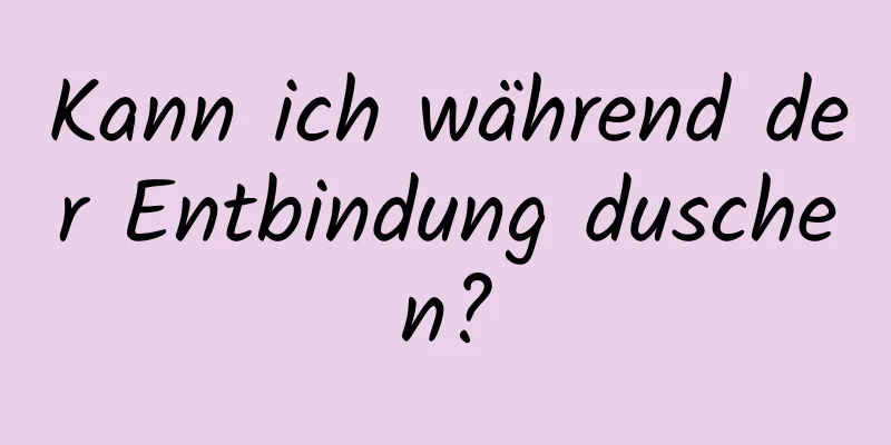 Kann ich während der Entbindung duschen?