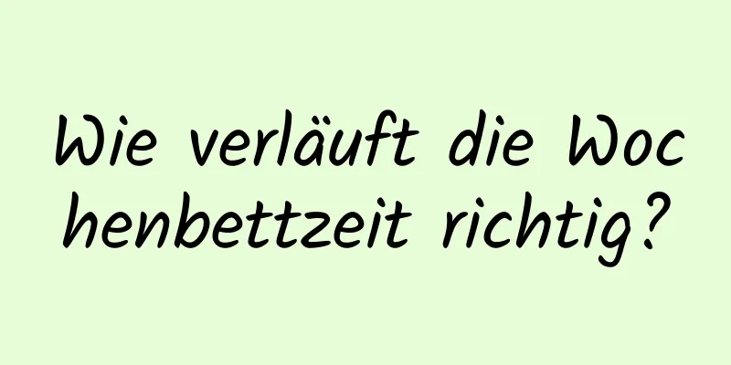 Wie verläuft die Wochenbettzeit richtig?