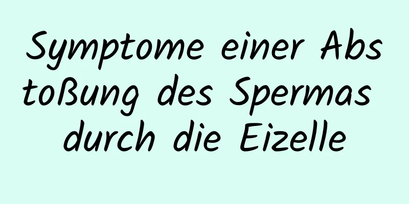 Symptome einer Abstoßung des Spermas durch die Eizelle