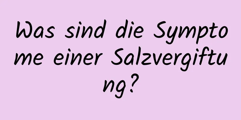 Was sind die Symptome einer Salzvergiftung?
