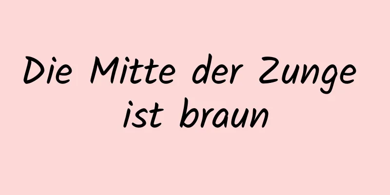 Die Mitte der Zunge ist braun