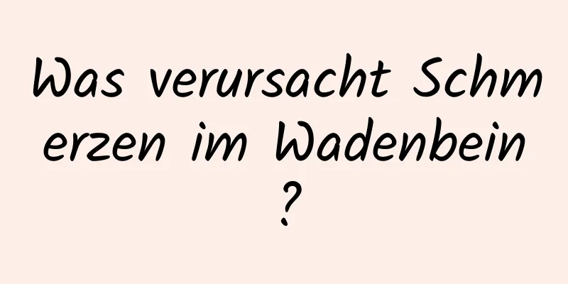 Was verursacht Schmerzen im Wadenbein?