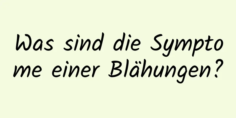 Was sind die Symptome einer Blähungen?