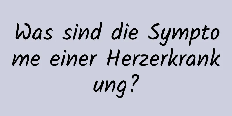 Was sind die Symptome einer Herzerkrankung?