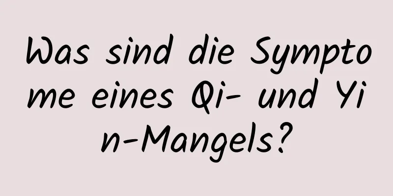 Was sind die Symptome eines Qi- und Yin-Mangels?
