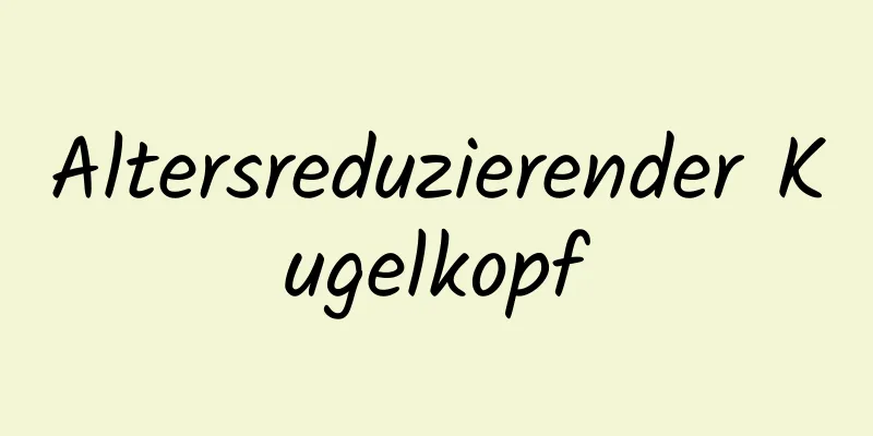 Altersreduzierender Kugelkopf
