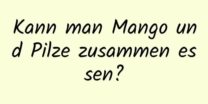 Kann man Mango und Pilze zusammen essen?
