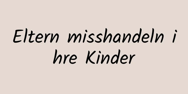 Eltern misshandeln ihre Kinder
