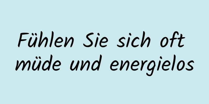 Fühlen Sie sich oft müde und energielos
