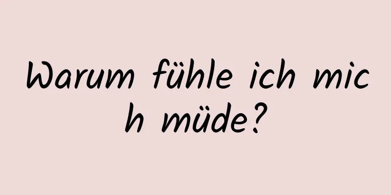 Warum fühle ich mich müde?