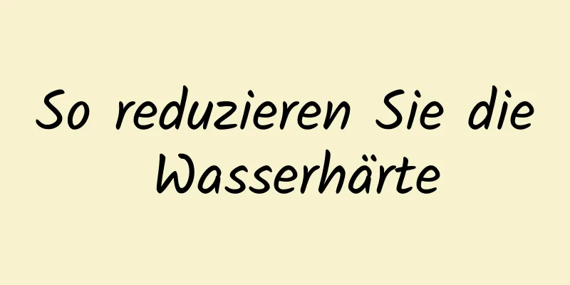 So reduzieren Sie die Wasserhärte