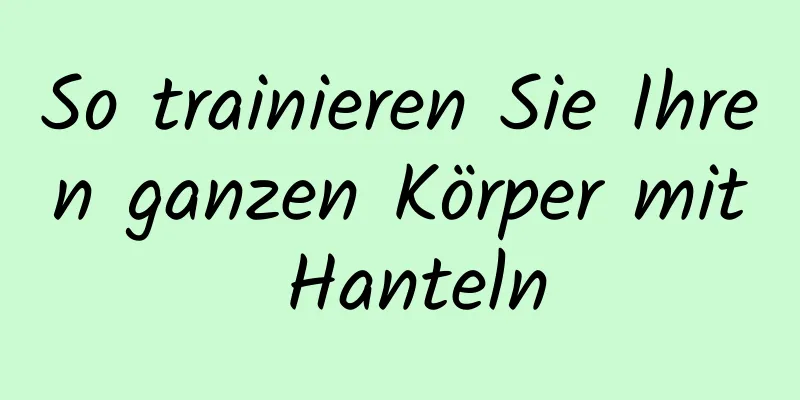 So trainieren Sie Ihren ganzen Körper mit Hanteln