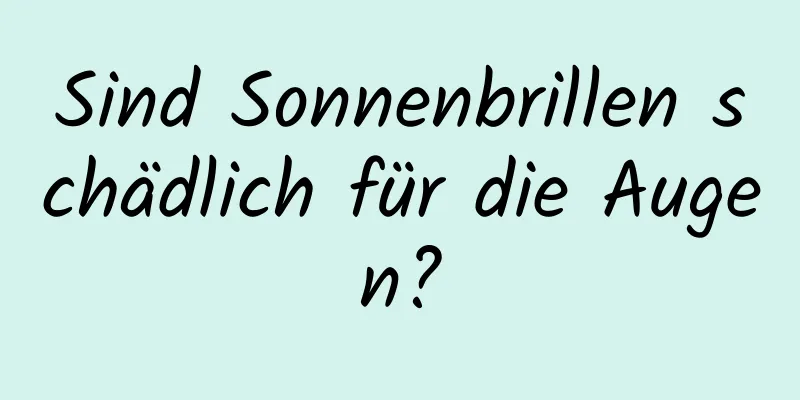 Sind Sonnenbrillen schädlich für die Augen?