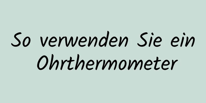 So verwenden Sie ein Ohrthermometer
