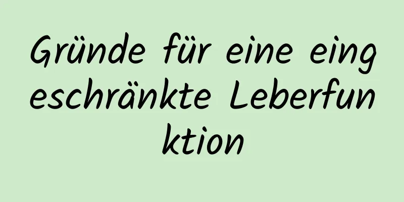 Gründe für eine eingeschränkte Leberfunktion