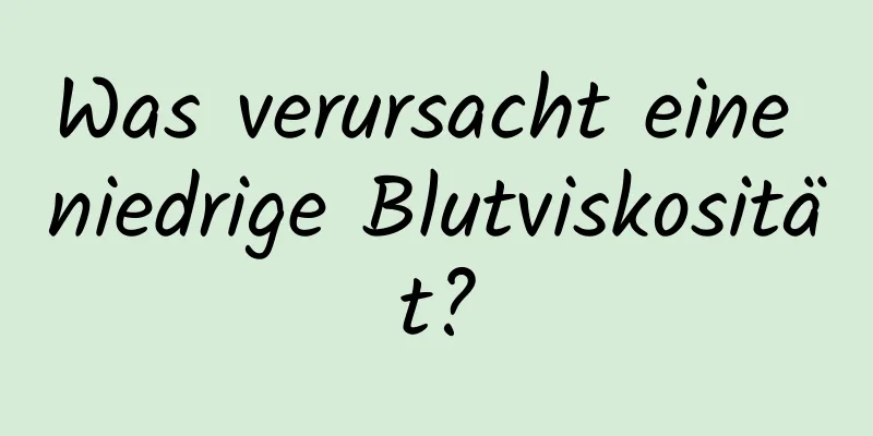 Was verursacht eine niedrige Blutviskosität?