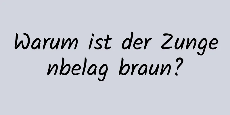 Warum ist der Zungenbelag braun?