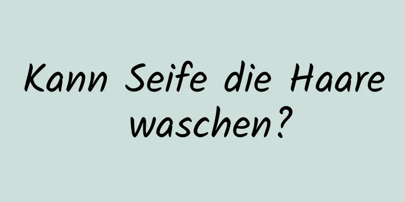 Kann Seife die Haare waschen?