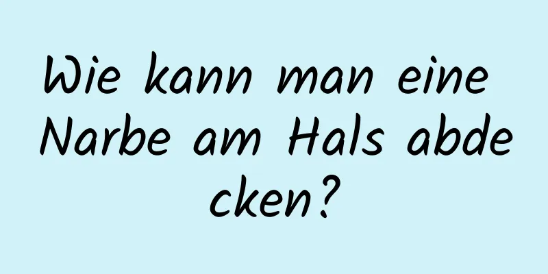 Wie kann man eine Narbe am Hals abdecken?
