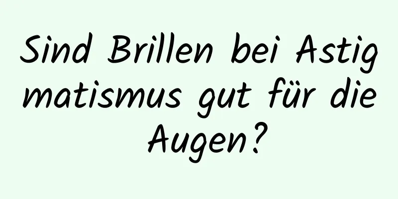 Sind Brillen bei Astigmatismus gut für die Augen?
