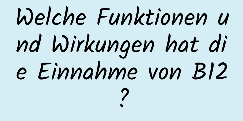 Welche Funktionen und Wirkungen hat die Einnahme von B12?