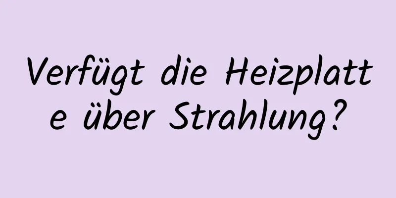 Verfügt die Heizplatte über Strahlung?