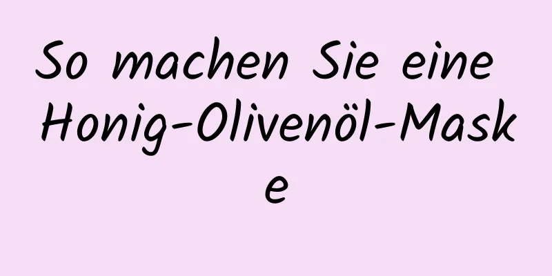 So machen Sie eine Honig-Olivenöl-Maske