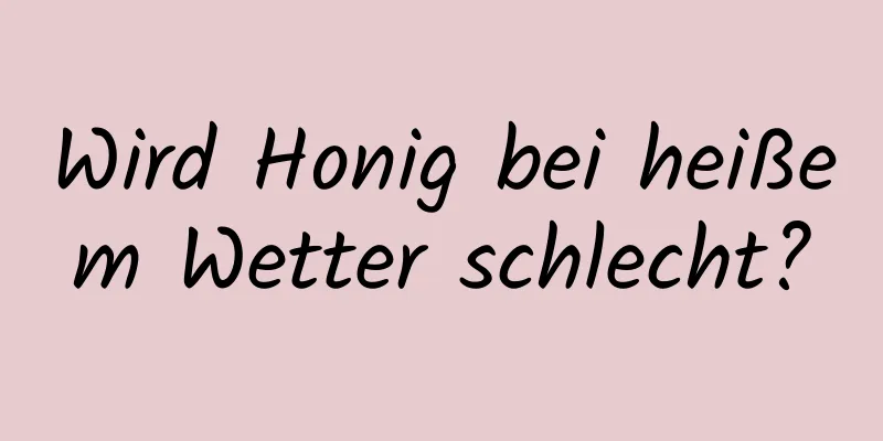 Wird Honig bei heißem Wetter schlecht?