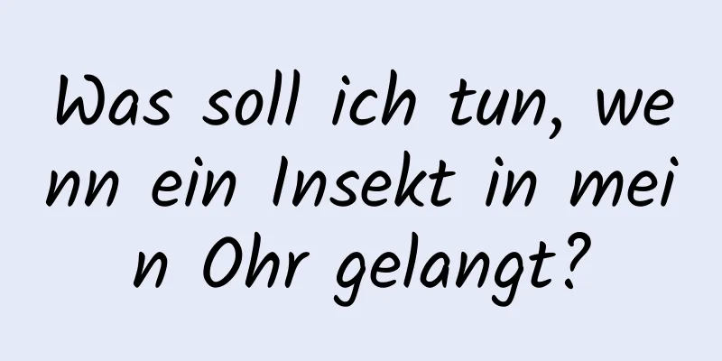 Was soll ich tun, wenn ein Insekt in mein Ohr gelangt?