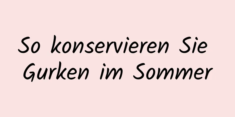 So konservieren Sie Gurken im Sommer