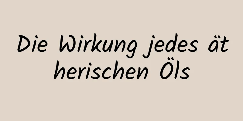 Die Wirkung jedes ätherischen Öls