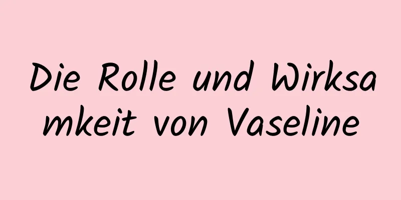 Die Rolle und Wirksamkeit von Vaseline
