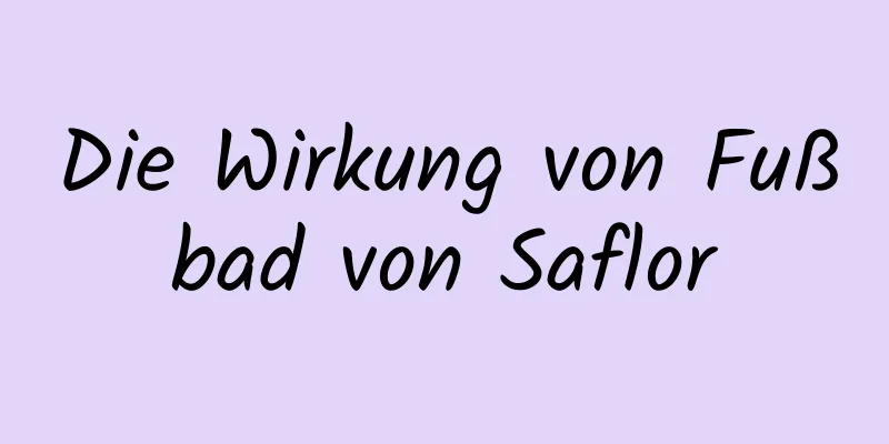 Die Wirkung von Fußbad von Saflor