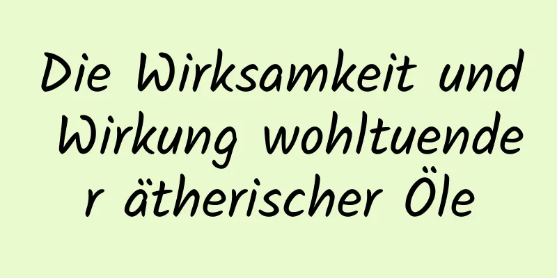 Die Wirksamkeit und Wirkung wohltuender ätherischer Öle