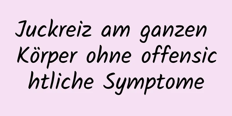 Juckreiz am ganzen Körper ohne offensichtliche Symptome