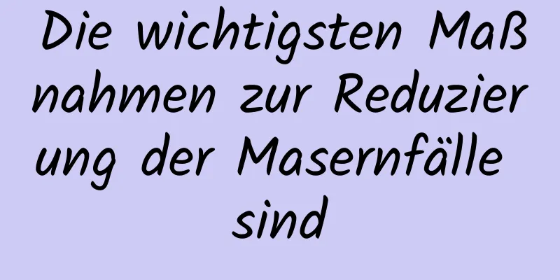 Die wichtigsten Maßnahmen zur Reduzierung der Masernfälle sind