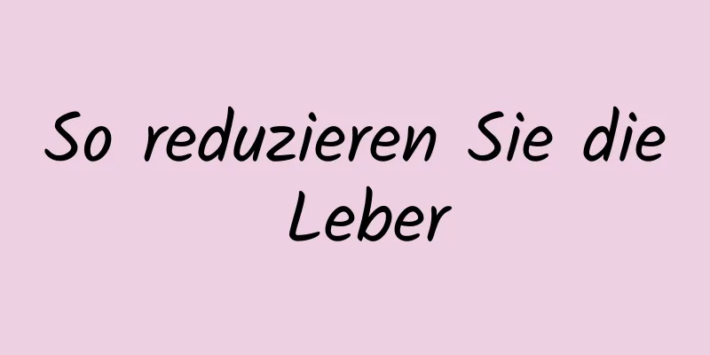 So reduzieren Sie die Leber
