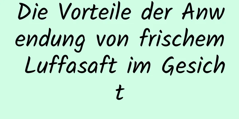Die Vorteile der Anwendung von frischem Luffasaft im Gesicht