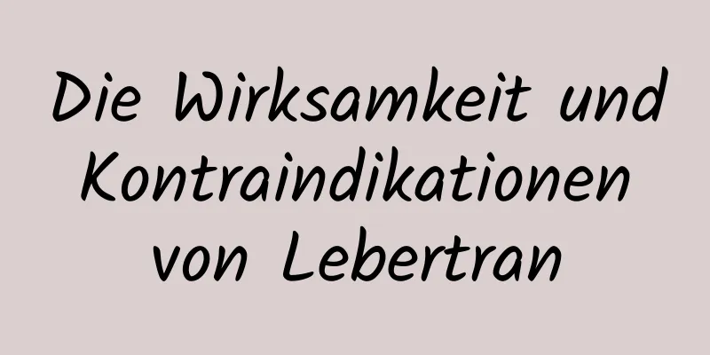 Die Wirksamkeit und Kontraindikationen von Lebertran