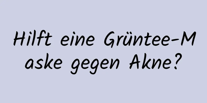 Hilft eine Grüntee-Maske gegen Akne?