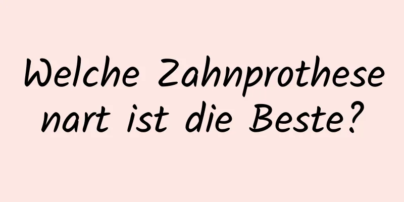 Welche Zahnprothesenart ist die Beste?