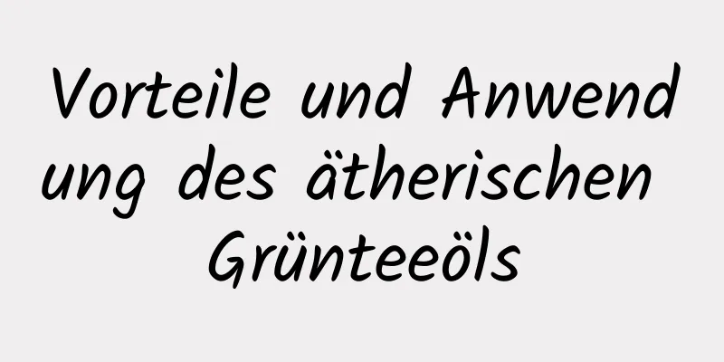 Vorteile und Anwendung des ätherischen Grünteeöls