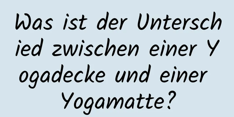 Was ist der Unterschied zwischen einer Yogadecke und einer Yogamatte?