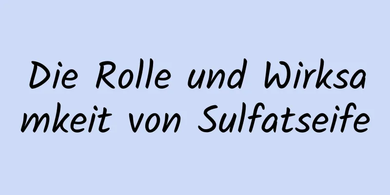 Die Rolle und Wirksamkeit von Sulfatseife