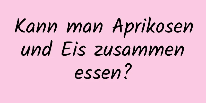 Kann man Aprikosen und Eis zusammen essen?